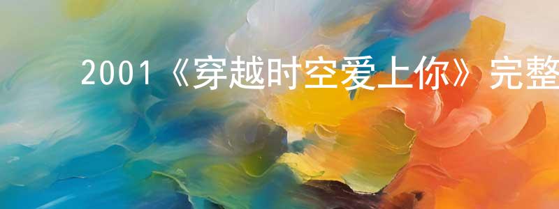 ﻿陈军兵发布﻿2001《穿越时空爱上你》完整版电影/在线观看/百度云-美剧天堂